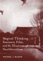 Michael J Blouin, Michael J. Blouin - Magical Thinking, Fantastic Film, and the Illusions of Neoliberalism