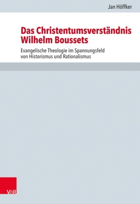 Jan HÃ¶ffker, Jan Höffker, Volker Henning Drecoll, Volke Henning Drecoll, Volker Henning Drecoll, … - Das Christentumsverständnis Wilhelm Boussets Evangelische Theologie im Spannungsfeld von Historismus und Rationalismus
