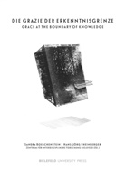 (ed, (ed. Hg.), Zentrum für interdisziplinäre Forschung (ZiF, Zentrum für interdisziplinäre Forschung (ZiF), Sandra Boeschenstein, Zentru für interdisziplinäre Forschung... - Die Grazie der Erkenntnisgrenze / The Grace at the Boundary of Knowledge