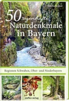 Karolin Küntzel - 50 sagenhafte Naturdenkmale in Bayern: Regionen Schwaben, Ober- und Niederbayern