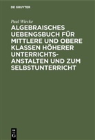 Paul Wiecke - Algebraisches Uebengsbuch für mittlere und obere Klassen höherer Unterrichtsanstalten und zum Selbstunterricht