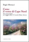 Biagio Minnucci - Come il vento di Capo Nord. Tre motociclisti in viaggio oltre il Circolo Polare Artico