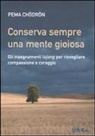 Pema Chödrön - Conserva sempre una mente gioiosa. Gli insegnamenti lojong per risvegliare compassione e coraggio