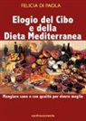 Felicia Di Paola - Elogio del cibo e della dieta mediterranea. Mangiare sano e con qualità per vivere meglio