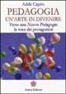 Adele Caprio - Pedagogia un'arte in divenire. Verso una nuova pedagogia: la voce dei protagonisti