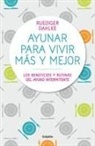 Rüdiger Dahlke - Ayunar para vivir mas y mejor: Los beneficios y rutinas del ayuno