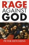 Peter Hitchens, Peter (Journalist and Commentator Hitchens - The Rage Against God