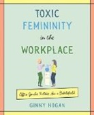 Ginny Hogan - Toxic Femininity in the Workplace