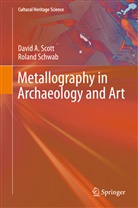 Roland Schwab, David Scott, David A Scott, David A. Scott - Metallography in Archaeology and Art