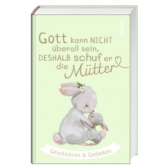 Gott kann nicht überall sein, deshalb schuf er die Mütter - Geschichten & Gedanken