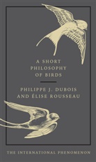 Philippe J Dubois, Philippe J. Dubois, Elise Rousseau, Rousseau Elise - A Short Philosophy of Birds