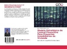 José Alfredo Jimenez Oviedo - Modelo Estratégico de Control Financiero Para Proyectos Inmobiliarios de Vivienda