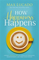 Max Lucado - How Happiness Happens : Finding Lasting Joy in a World of Comparison,