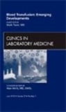 Mark Yazer - Blood Transfusion: Emerging Developments, An Issue of Clinics in Laboratory Medicine