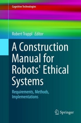 Rober Trappl, Robert Trappl - A Construction Manual for Robots' Ethical Systems Requirements, Methods, Implementations
