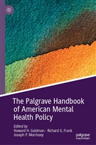 Richard G. Frank, Richar G Frank, Richard G Frank, Howard H. Goldman, Joseph P. Morrissey, Joseph P Morrissey - The Palgrave Handbook of American Mental Health Policy