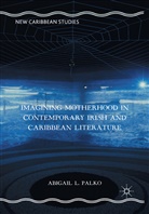 Abigail L Palko, Abigail L. Palko - Imagining Motherhood in Contemporary Irish and Caribbean Literature