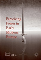 Franci K H So, Francis K H So, Francis K. H. So, Francis K.H. So - Perceiving Power in Early Modern Europe