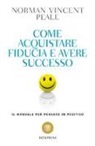 Norman V. Peale - Come acquistare fiducia e avere successo. Il manuale per pensare positivo