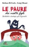Stefano Di Carlo, Luigi Meani - Le paure dei nostri figli. Modalità e strategie per superarle