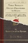 Henry Cornelius Agrippa - Three Books of Occult Philosophy or Magic, Vol. 1: Natural Magic, Which Includes the Early Life of Agrippa, His Seventy-Four Chapters on Natural Magic