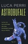 Luca Perri - Astrobufale. Tutto ciò che sappiamo (ma non dovremmo sapere) sullo spazio