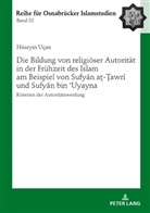 Hüseyin Uçan, Bülent Ucar - Die Bildung von religiöser Autorität in der Frühzeit des Islam am Beispiel von Sufyan a - awri und Sufyan bin Uyayna