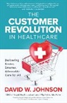 David Johnson, David W Johnson, David W. Johnson - The Customer Revolution in Healthcare: Delivering Kinder, Smarter, Affordable Care for All