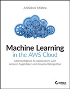 A Mishra, Abhishek Mishra - Machine Learning in the Aws Cloud