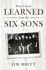 Jim W Britt, Jim W. Britt - What I Have Learned from My Six Sons