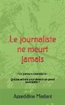 Azzeddine Madani - Le Journaliste Ne Meurt Jamais: -Un Parcours Exemplaire- Quelles Actions Pour Devenir Un Grand Journaliste ?