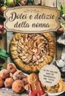 Dolci e delizie della nonna. Le più golose ricette tradizionali per tutto l'anno!