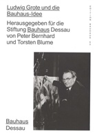 Stiftung Bauhaus Dessau, Peter Bernhard, Torsten Blume, Claudi Perren, Claudia Perren, Stiftung Bauhaus Dessau - Ludwig Grote und die Bauhaus-Idee