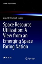 Annett Froehlich, Annette Froehlich - Space Resource Utilization: A View from an Emerging Space Faring Nation