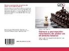 Cynthia Lucero Rangel Ríos - Género y percepción: relaciones de poder en el ámbito laboral