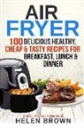 Helen Brown, Crc Publishing - Air Fryer: 100 Delicious Healthy, Cheap & Tasty Recipes for Breakfast, Lunch & Dinner