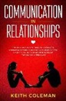 Keith Coleman - Communication in Relationships: Find Out How Simple Yet Amazingly Powerful Communication Skills Can Shape a Stronger, Deeper & More Fulfilling Relatio