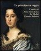 S. Casciu - La principessa saggia. L'eredità di Anna Maria Luisa de' Medici Elett rice Palatina. Catalogo della mostra (Firenze, 23 dicembre 2006-15 aprile 2007)