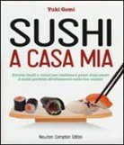 Yuki Gomi, G. Garbin - Sushi a casa mia. Ricette facili e veloci per realizzare passo dopo passo il sushi perfetto direttamente nella tua cucina!
