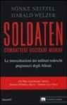 Sönke Neitzel, Harald Welzer - Soldaten. Combattere uccidere morire. Le intercettazioni dei militari tedeschi prigionieri degli Alleati