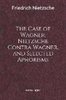 Friedrich Wilhelm Nietzsche - The Case of Wagner, Nietzsche Contra Wagner, and Selected Aphorisms: (annotated)(Biography)