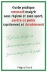 Philippe Brioud - Guide Pratique Comment Maigrir Sans Régime Et Sans Sport, Perdre Du Poids Rapidement Et Durablement Méthode Simple Et Alimentation Naturelle Pour Votr