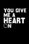 Union Blank Books - You Give Me Heart on: This Is a Blank, Lined Journal That Makes a Perfect Valentine's Day Gift for Men or Women. It's 6x9 with 120 Pages, a