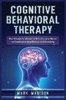 Mark Madison - Cognitive Behavioral Therapy: The Complete Guide to Retrain Your Brain to Overcome Depression and Anxiety