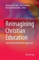 Ton Dowden, Tony Dowden, Johannes M. Luetz, Beverley Norsworthy - Reimagining Christian Education