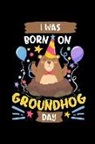 Bday Blank Books - I Was Born on Groundhog Day: This Is a Blank, Lined Journal That Makes a Perfect Groundhog Day Gift for Men or Women. It's 6x9 with 120 Pages, a Co