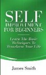 James Smith - Self Improvement for Beginners: Learn the Basic Techniques to Transform Your Life