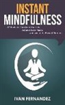 Ivan Fernandez - Instant Mindfulness: 27 Habits to Transform Your Life, Achieve Inner Peace, and Live in the Present Moment