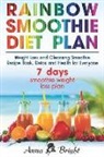 Anna Bright - Rainbow Smoothie Diet Plan: Weight Loss and Cleansing Smoothie Recipe Book, Detox and Health for Everyone (+ 3 and 7 Days Smoothie Weight Loss Pla