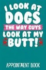 Bowes Publishing - I Look at Dogs the Way Guys Look at My Butt! Appointment Book: 52 Week Monday to Sunday 8am to 6pm 15 Minute Appointment Planner & Organiser